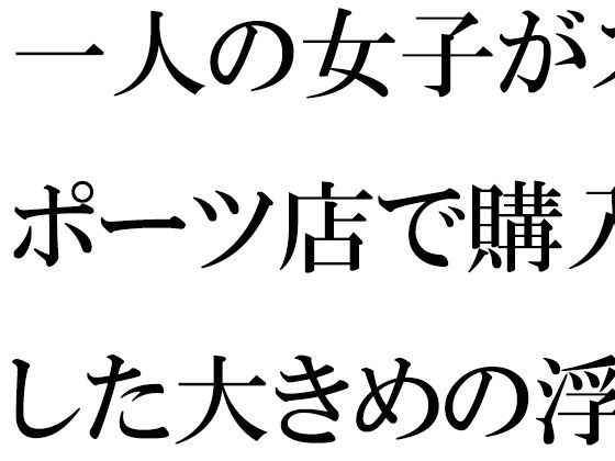 一人の女子がスポーツ店で購入した大きめの浮き輪と水着【逢瀬のひび】