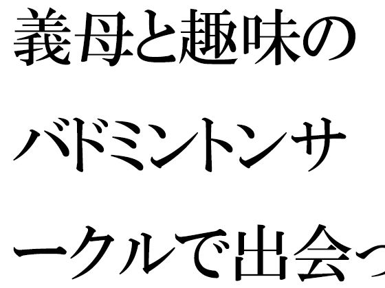 義母と趣味のバドミントンサークルで出会った人妻トモダチ二人が息子たちと【逢瀬のひび】