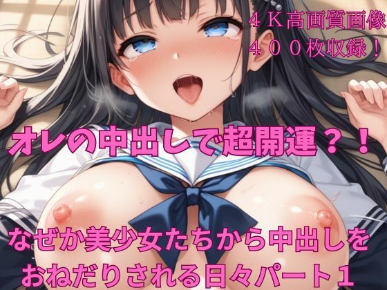 オレの中出しで超開運？！なぜか美少女たちから中出しをおねだりされる日々パート1【楽園への誘い】