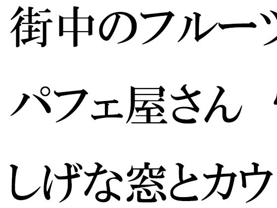 街中のフルーツパフェ屋さん 怪しげな窓とカウンター 店員の女子たちは真っ白下着【逢瀬のひび】