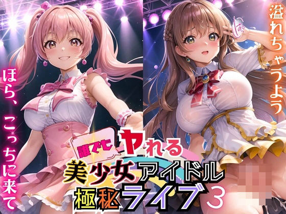 誰でもヤれる！美少女アイドル極秘ライブ！3【豪華CG280枚収録】