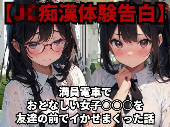 【J〇痴●体験告白】満員電車でおとなしい●●●○○を友達の前でイかせまくった話