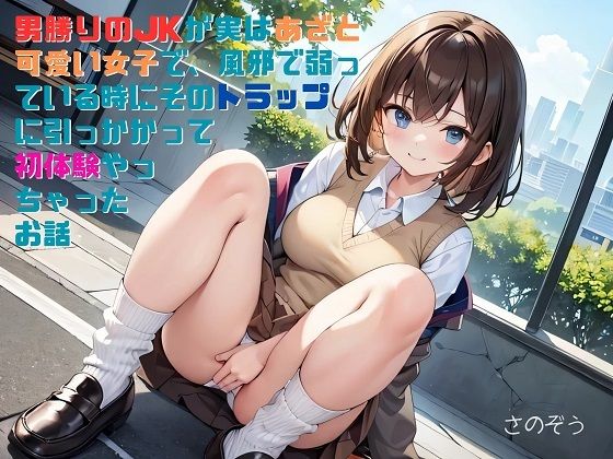 【お気軽小説】男勝りのJKが実はあざと可愛い女子で、風邪で弱っている時にそのトラップに引っかかって初体験やっちゃったお話【さのぞう】