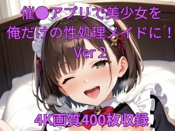 催●アプリで美少女を俺だけの性処理メイドに！Ver2【くるるえいち】