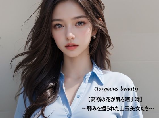 Gorgeous beauty【高嶺の花が肌を晒す時】〜弱みを握られた上玉美女たち〜【すなふ】